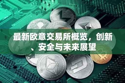 最新欧意交易所概览，创新、安全与未来展望