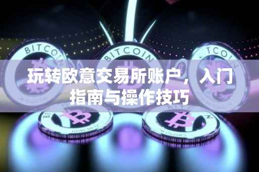 玩转欧意交易所账户，入门指南与操作技巧