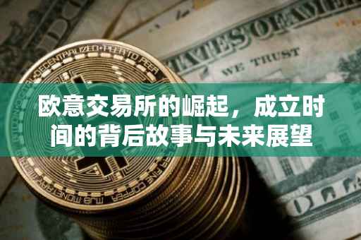 欧意交易所的崛起，成立时间的背后故事与未来展望