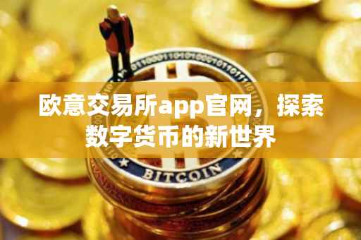 欧意交易所app官网，探索数字货币的新世界