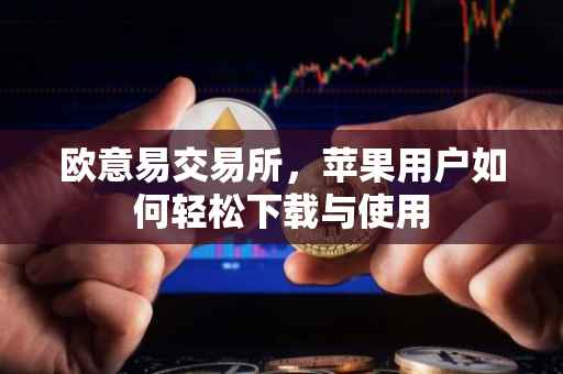欧意易交易所，苹果用户如何轻松下载与使用