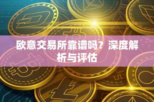 欧意交易所靠谱吗？深度解析与评估