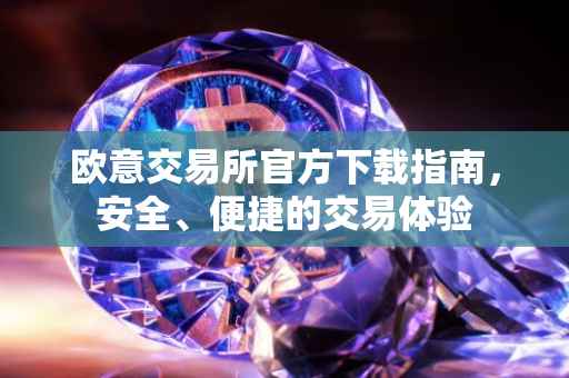 欧意交易所官方下载指南，安全、便捷的交易体验
