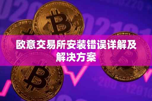 欧意交易所安装错误详解及解决方案