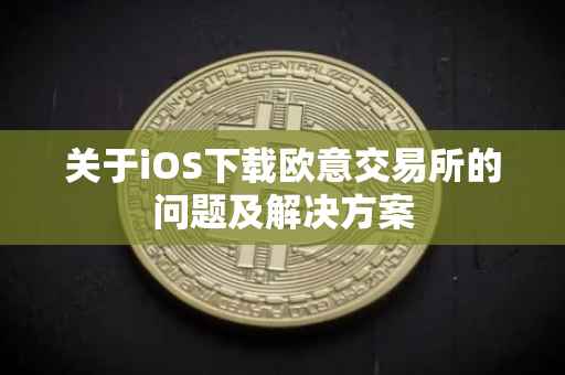 关于iOS下载欧意交易所的问题及解决方案