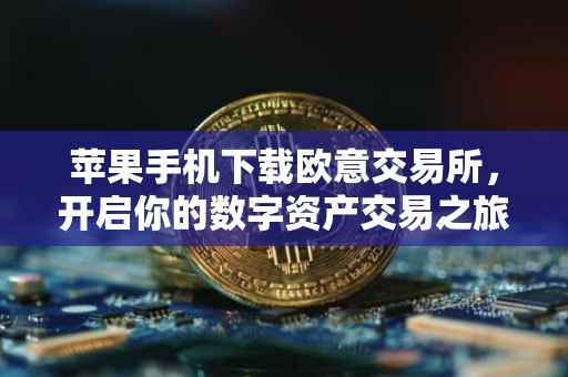 苹果手机下载欧意交易所，开启你的数字资产交易之旅
