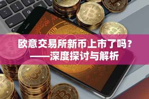 欧意交易所新币上市了吗？——深度探讨与解析
