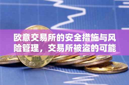 欧意交易所的安全措施与风险管理，交易所被盗的可能性分析