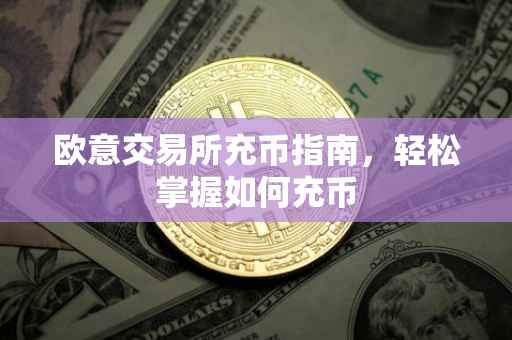 欧意交易所充币指南，轻松掌握如何充币