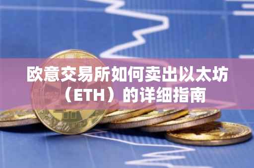 欧意交易所如何卖出以太坊（ETH）的详细指南