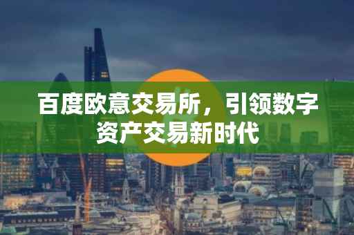 百度欧意交易所，引领数字资产交易新时代