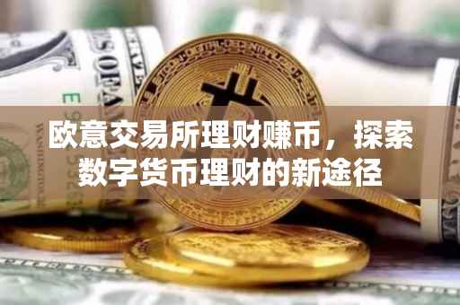 欧意交易所理财赚币，探索数字货币理财的新途径