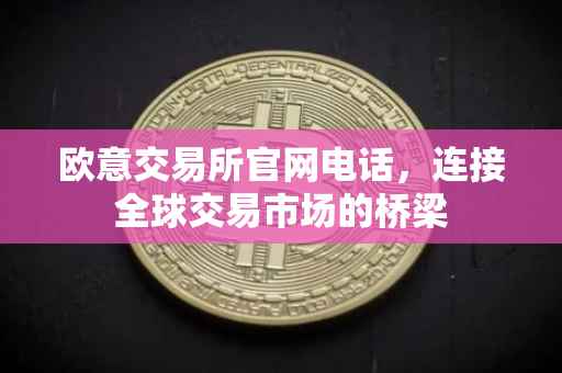 欧意交易所官网电话，连接全球交易市场的桥梁