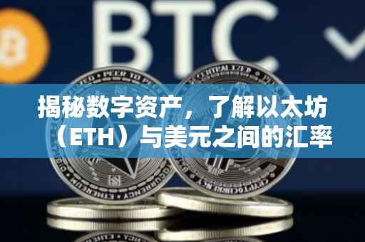 揭秘数字资产，了解以太坊（ETH）与美元之间的汇率关系——以ETH等于多少美金为中心