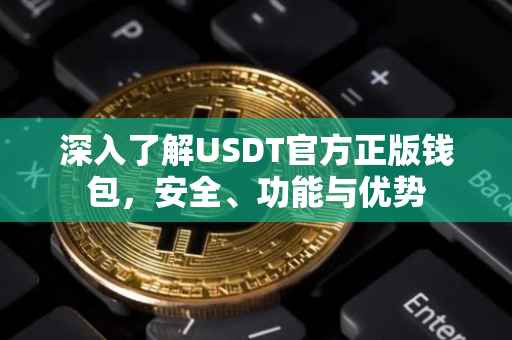 深入了解USDT官方正版钱包，安全、功能与优势