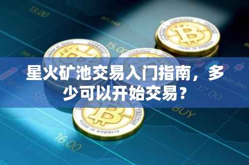 星火矿池交易入门指南，多少可以开始交易？