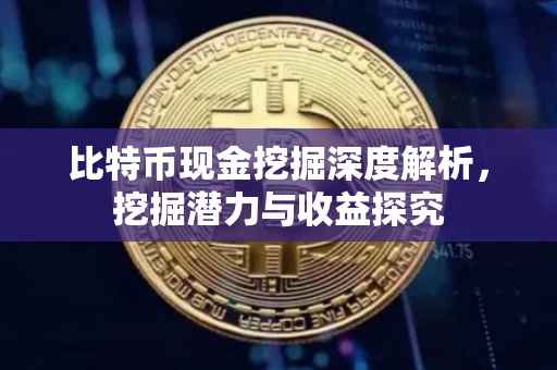 比特币现金挖掘深度解析，挖掘潜力与收益探究