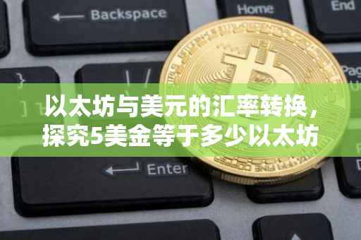 以太坊与美元的汇率转换，探究5美金等于多少以太坊