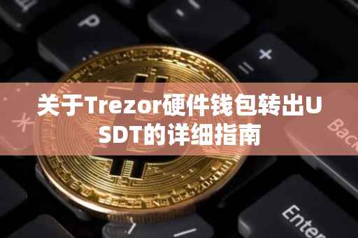 关于Trezor硬件钱包转出USDT的详细指南