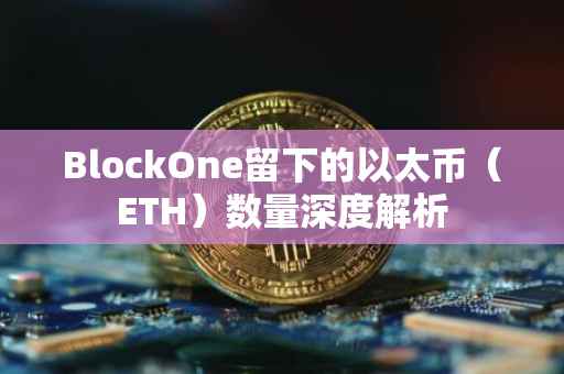 BlockOne留下的以太币（ETH）数量深度解析