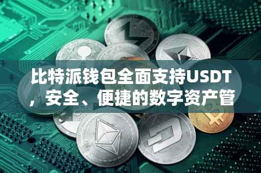 比特派钱包全面支持USDT，安全、便捷的数字资产管理体验