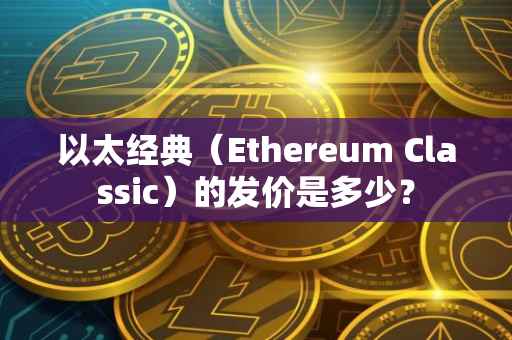 以太经典（Ethereum Classic）的发价是多少？