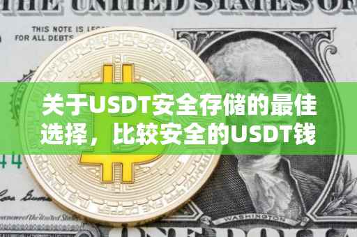 关于USDT安全存储的最佳选择，比较安全的USDT钱包