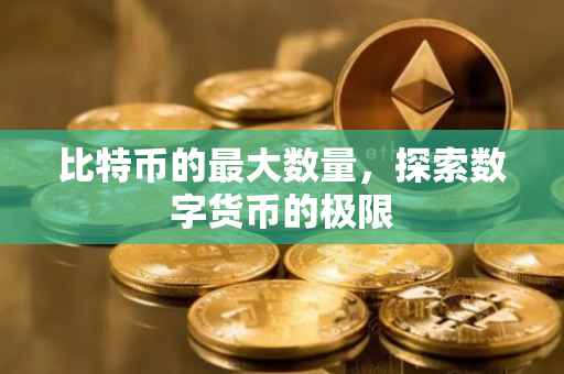 比特币的最大数量，探索数字货币的极限