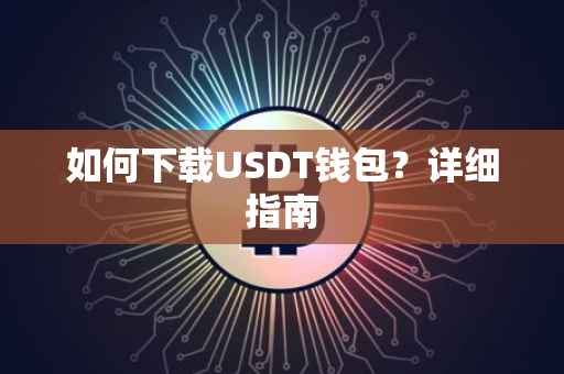如何下载USDT钱包？详细指南