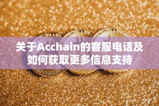 关于Acchain的客服电话及如何获取更多信息支持