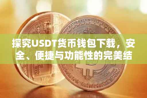 探究USDT货币钱包下载，安全、便捷与功能性的完美结合