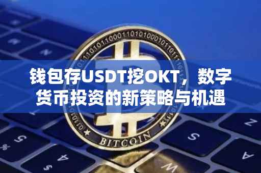 钱包存USDT挖OKT，数字货币投资的新策略与机遇