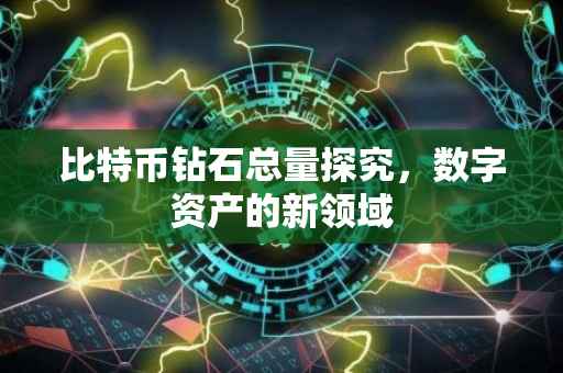 比特币钻石总量探究，数字资产的新领域