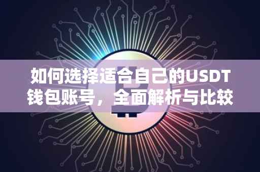 如何选择适合自己的USDT钱包账号，全面解析与比较