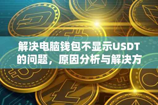 解决电脑钱包不显示USDT的问题，原因分析与解决方案