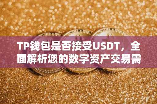 TP钱包是否接受USDT，全面解析您的数字资产交易需求
