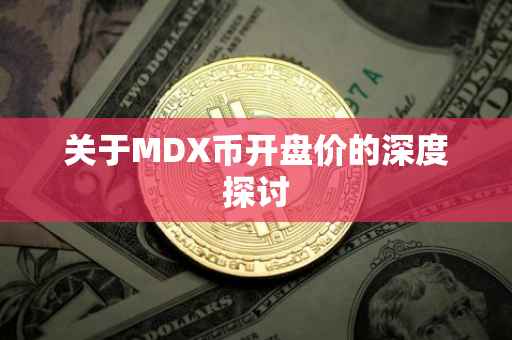 关于MDX币开盘价的深度探讨