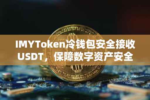 IMYToken冷钱包安全接收USDT，保障数字资产安全的最佳选择