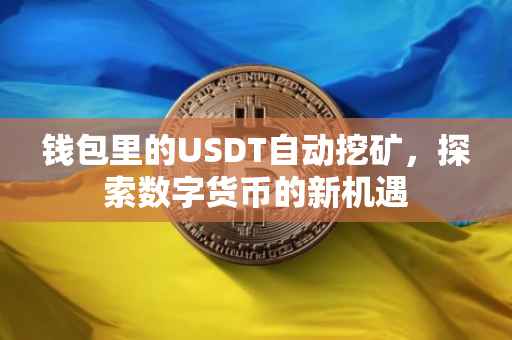钱包里的USDT自动挖矿，探索数字货币的新机遇