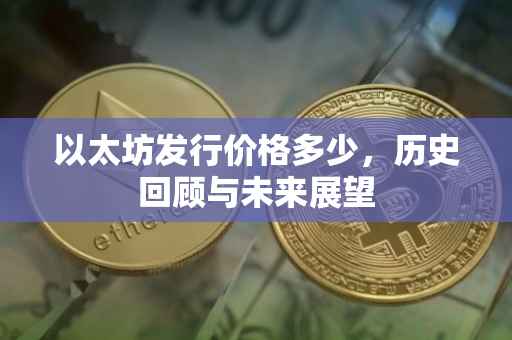 以太坊发行价格多少，历史回顾与未来展望