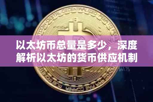 以太坊币总量是多少，深度解析以太坊的货币供应机制