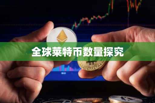 全球莱特币数量探究