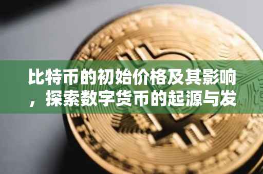 比特币的初始价格及其影响，探索数字货币的起源与发展