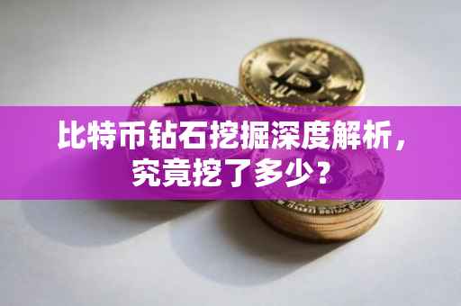 比特币钻石挖掘深度解析，究竟挖了多少？