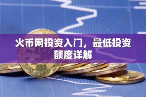火币网投资入门，最低投资额度详解