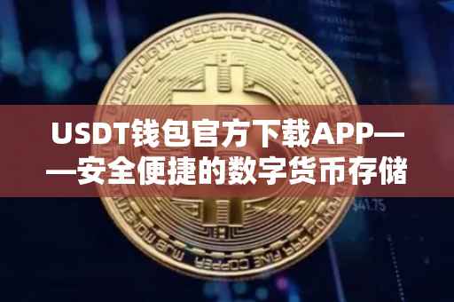USDT钱包官方下载APP——安全便捷的数字货币存储与管理工具