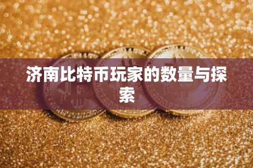 济南比特币玩家的数量与探索