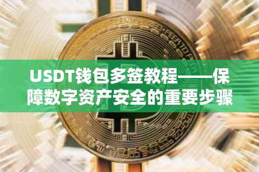 USDT钱包多签教程——保障数字资产安全的重要步骤