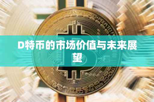 D特币的市场价值与未来展望