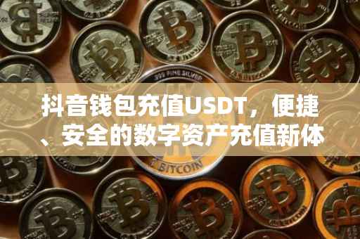 抖音钱包充值USDT，便捷、安全的数字资产充值新体验